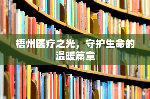 梧州医疗之光，守护生命的温暖篇章