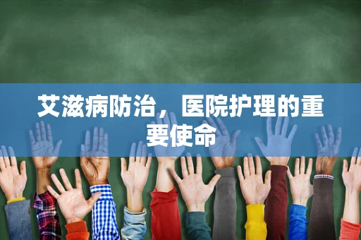 艾滋病防治，医院护理的重要使命