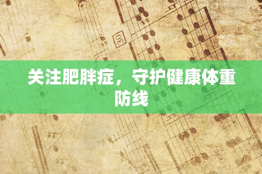 关注肥胖症，守护健康体重防线