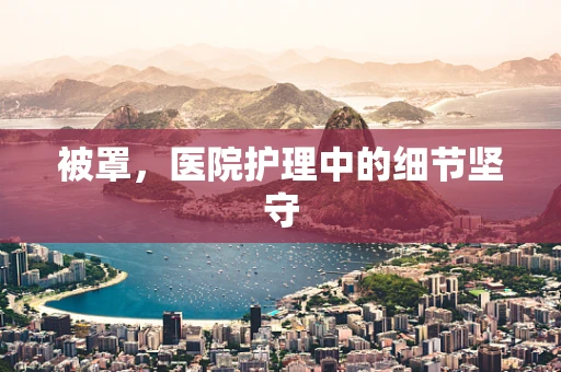 被罩，医院护理中的细节坚守