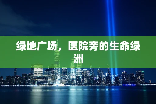 绿地广场，医院旁的生命绿洲