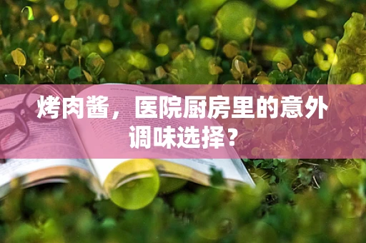 烤肉酱，医院厨房里的意外调味选择？