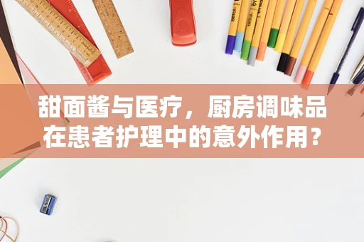 甜面酱与医疗，厨房调味品在患者护理中的意外作用？