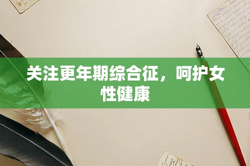 关注更年期综合征，呵护女性健康