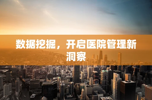 数据挖掘，开启医院管理新洞察