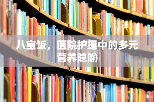 八宝饭，医院护理中的多元营养隐喻