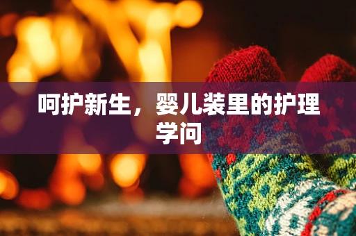 呵护新生，婴儿装里的护理学问