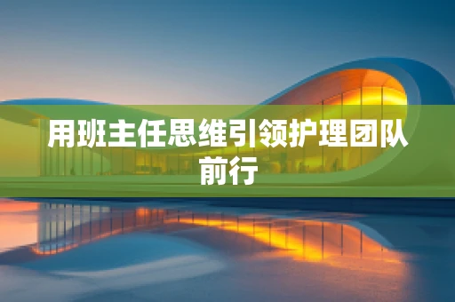 用班主任思维引领护理团队前行