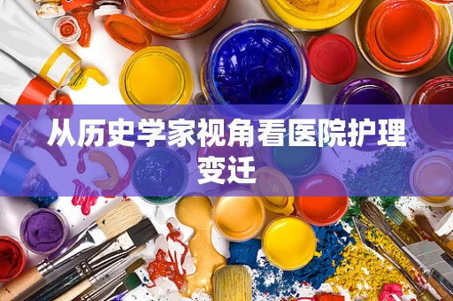 从历史学家视角看医院护理变迁