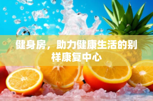 健身房，助力健康生活的别样康复中心