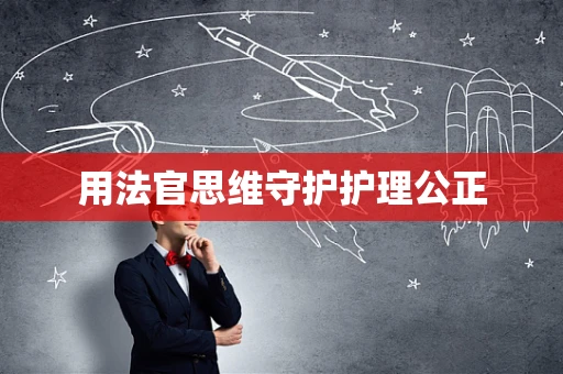 用法官思维守护护理公正