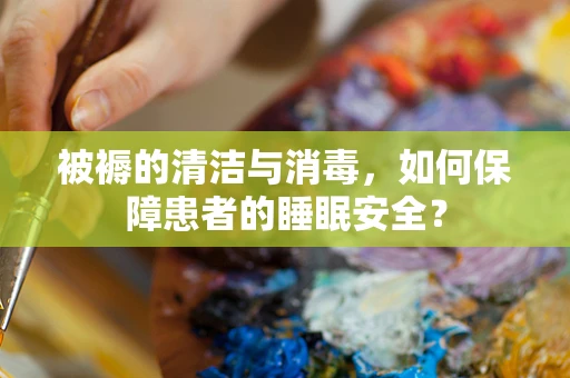 被褥的清洁与消毒，如何保障患者的睡眠安全？