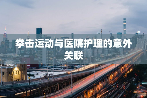 拳击运动与医院护理的意外关联