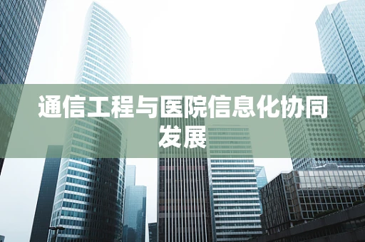 通信工程与医院信息化协同发展