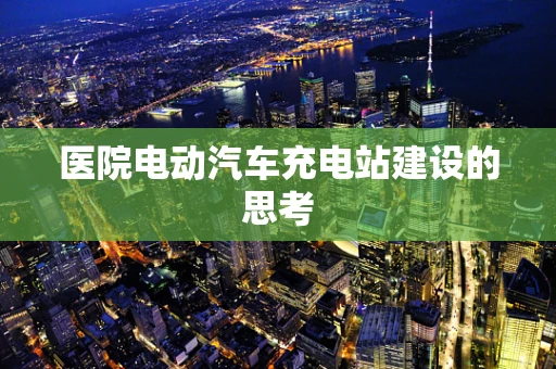 医院电动汽车充电站建设的思考