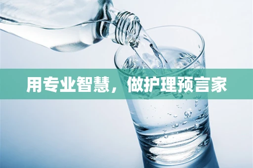 用专业智慧，做护理预言家
