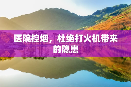 医院控烟，杜绝打火机带来的隐患