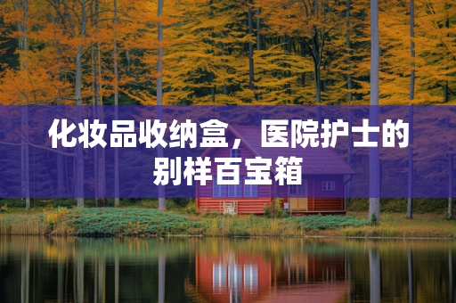 化妆品收纳盒，医院护士的别样百宝箱