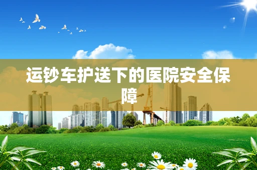 运钞车护送下的医院安全保障