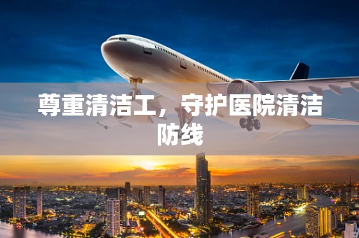 尊重清洁工，守护医院清洁防线
