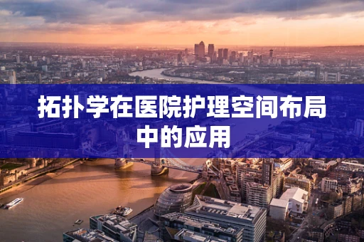 拓扑学在医院护理空间布局中的应用