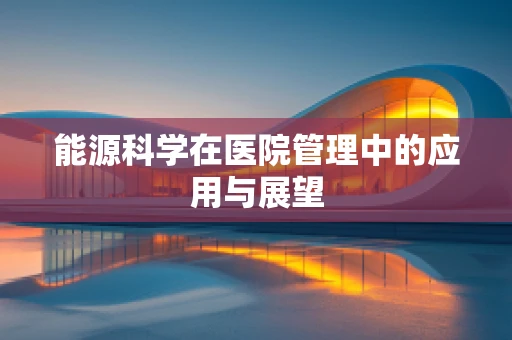 能源科学在医院管理中的应用与展望