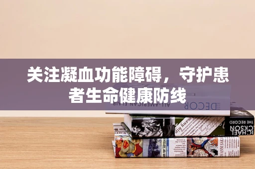 关注凝血功能障碍，守护患者生命健康防线