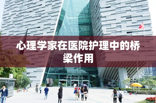 心理学家在医院护理中的桥梁作用
