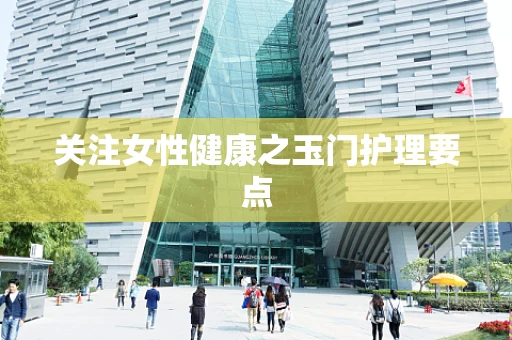 关注女性健康之玉门护理要点