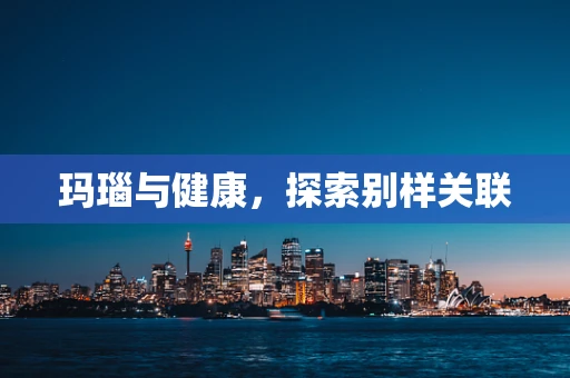 玛瑙与健康，探索别样关联