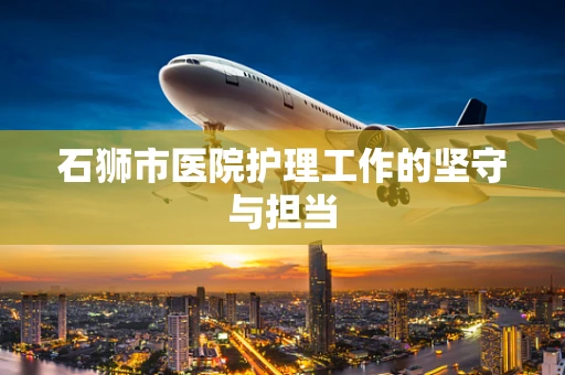 石狮市医院护理工作的坚守与担当