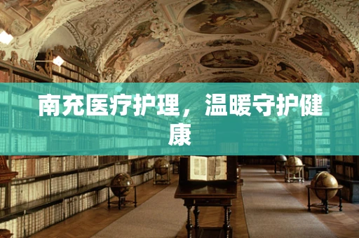 南充医疗护理，温暖守护健康