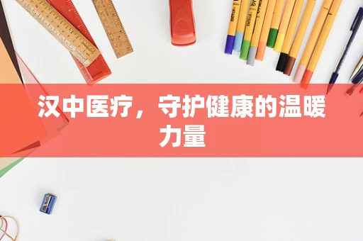 汉中医疗，守护健康的温暖力量