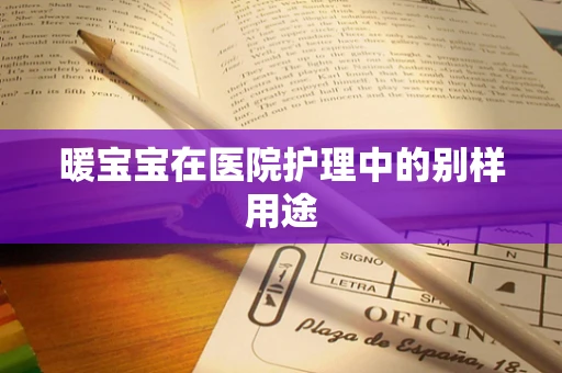 暖宝宝在医院护理中的别样用途