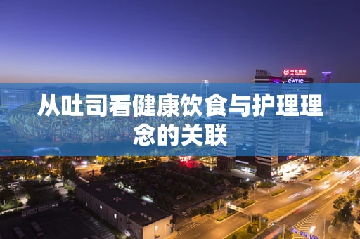 从吐司看健康饮食与护理理念的关联