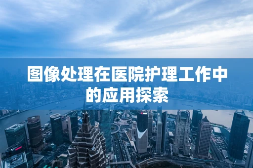 图像处理在医院护理工作中的应用探索
