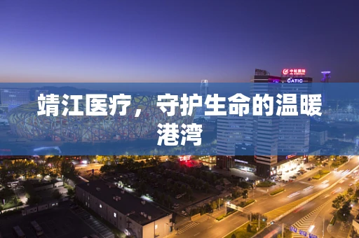 靖江医疗，守护生命的温暖港湾