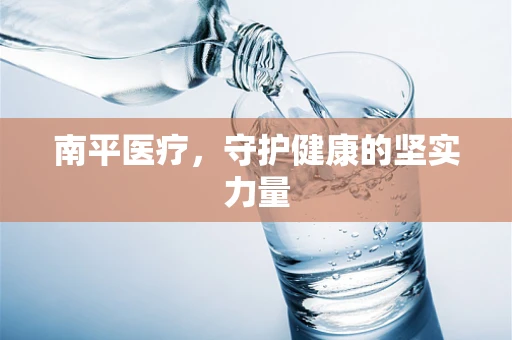 南平医疗，守护健康的坚实力量