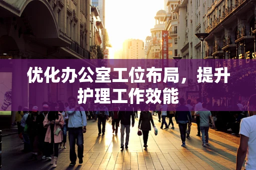 优化办公室工位布局，提升护理工作效能