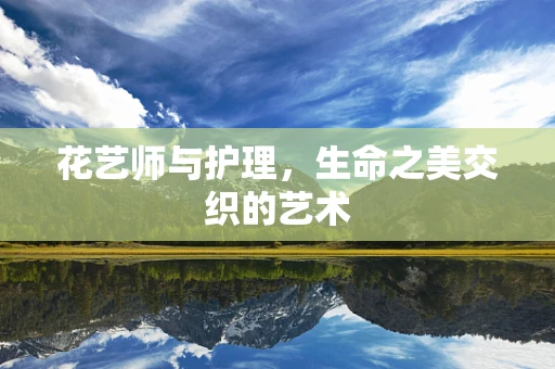 花艺师与护理，生命之美交织的艺术