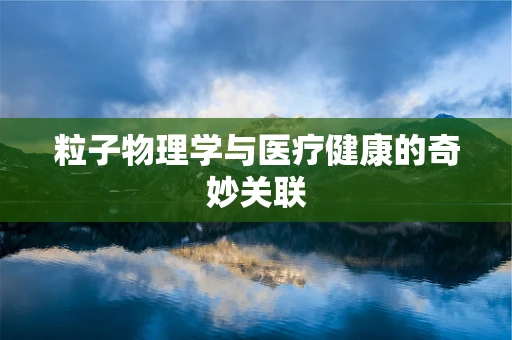粒子物理学与医疗健康的奇妙关联