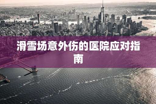 滑雪场意外伤的医院应对指南