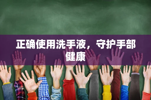 正确使用洗手液，守护手部健康