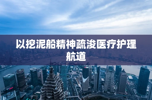 以挖泥船精神疏浚医疗护理航道