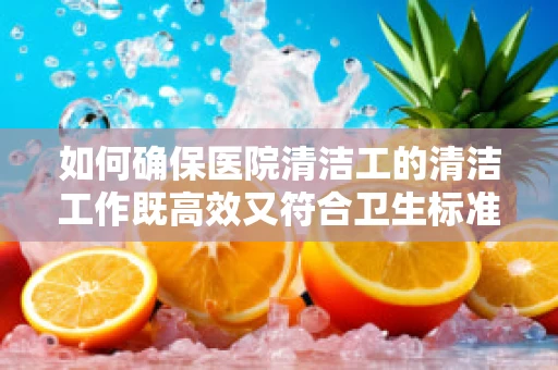 如何确保医院清洁工的清洁工作既高效又符合卫生标准？