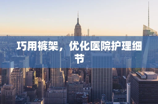 巧用裤架，优化医院护理细节