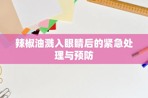 辣椒油溅入眼睛后的紧急处理与预防