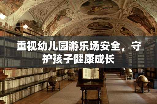 重视幼儿园游乐场安全，守护孩子健康成长
