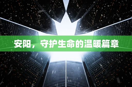 安阳，守护生命的温暖篇章