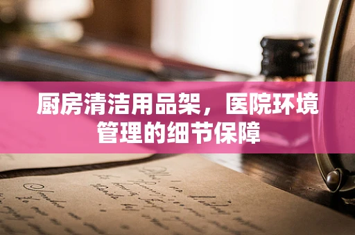 厨房清洁用品架，医院环境管理的细节保障